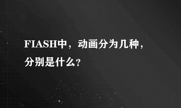 FIASH中，动画分为几种，分别是什么？