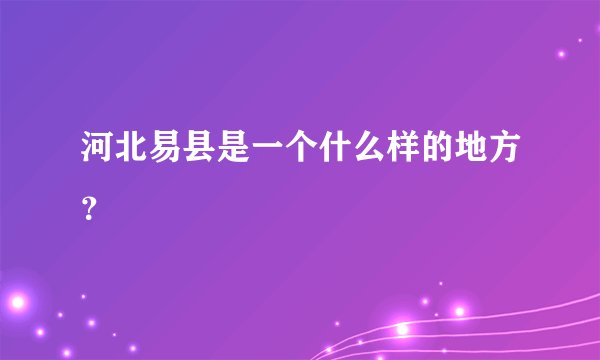 河北易县是一个什么样的地方？