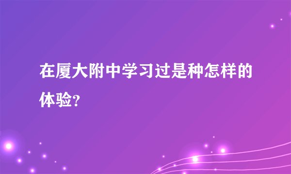 在厦大附中学习过是种怎样的体验？