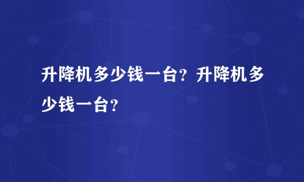 升降机多少钱一台？升降机多少钱一台？