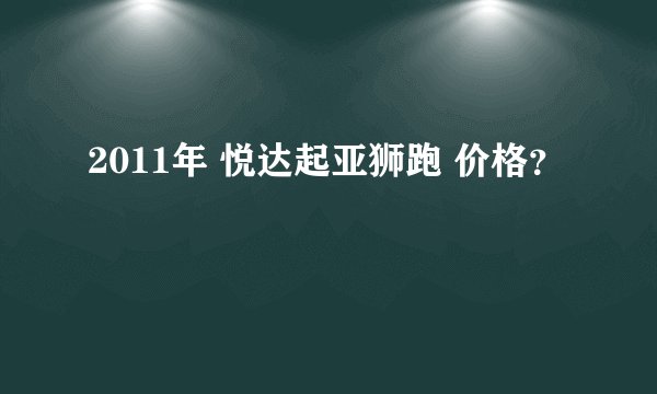 2011年 悦达起亚狮跑 价格？