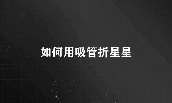 如何用吸管折星星