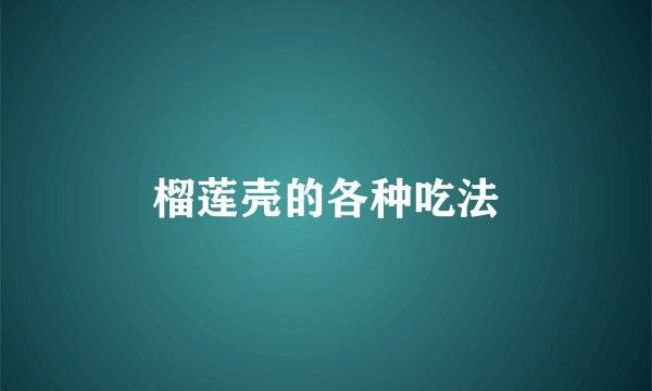 榴莲壳的各种吃法