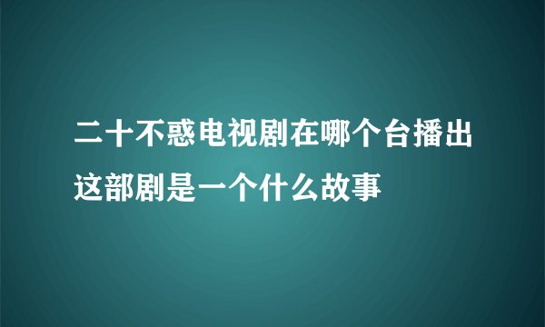 二十不惑电视剧在哪个台播出这部剧是一个什么故事