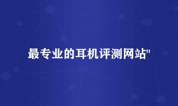 最专业的耳机评测网站