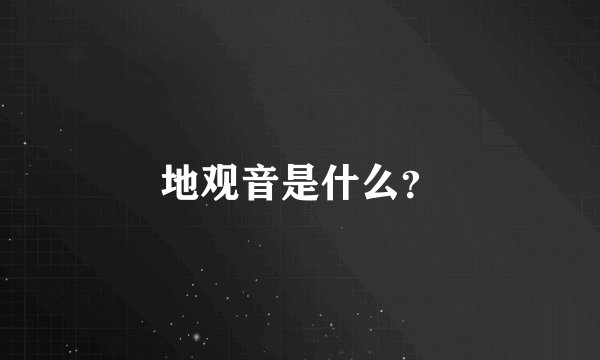 地观音是什么?