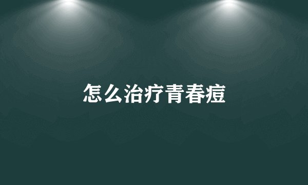怎么治疗青春痘