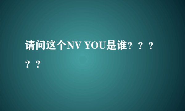 请问这个NV YOU是谁？？？？？