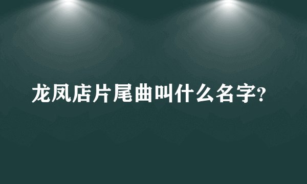 龙凤店片尾曲叫什么名字？