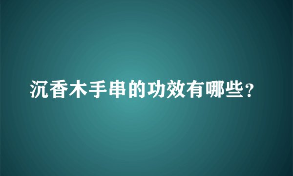 沉香木手串的功效有哪些？