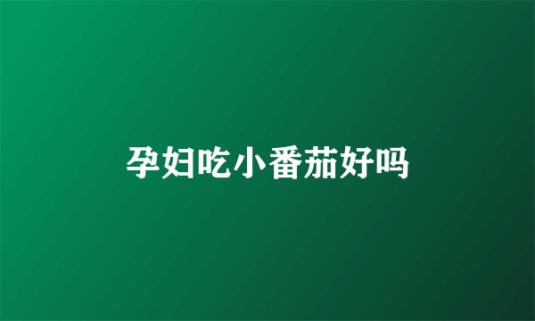 孕妇吃小番茄好吗