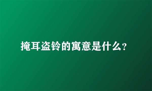 掩耳盗铃的寓意是什么？
