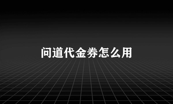 问道代金券怎么用