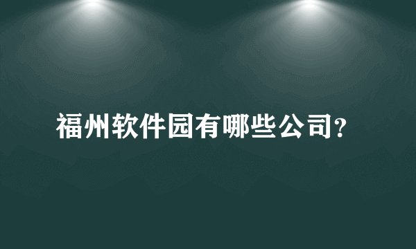 福州软件园有哪些公司？