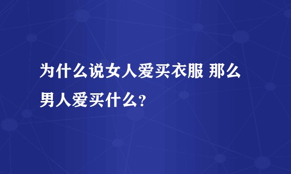 为什么说女人爱买衣服 那么男人爱买什么？