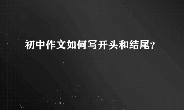 初中作文如何写开头和结尾?
