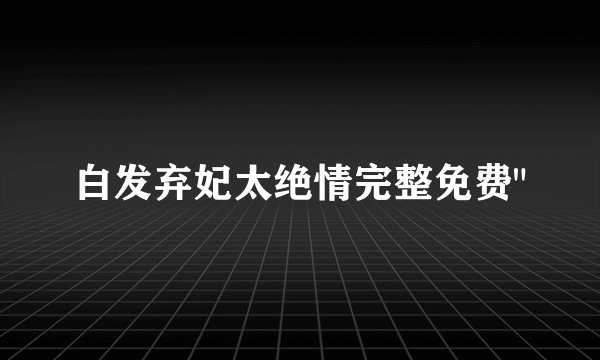 白发弃妃太绝情完整免费