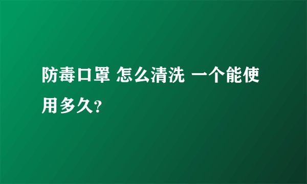 防毒口罩 怎么清洗 一个能使用多久?