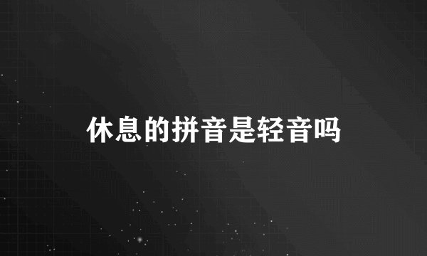 休息的拼音是轻音吗