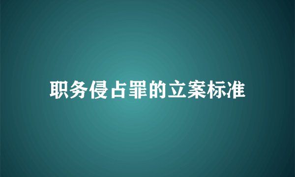 职务侵占罪的立案标准
