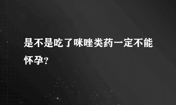 是不是吃了咪唑类药一定不能怀孕？