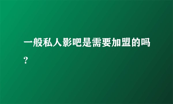 一般私人影吧是需要加盟的吗？