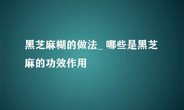 黑芝麻糊的做法_ 哪些是黑芝麻的功效作用