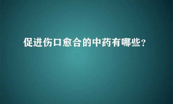 促进伤口愈合的中药有哪些？