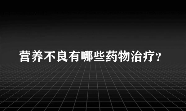 营养不良有哪些药物治疗？