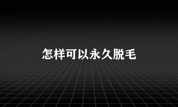 怎样可以永久脱毛