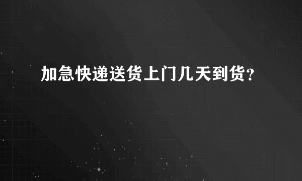 加急快递送货上门几天到货？