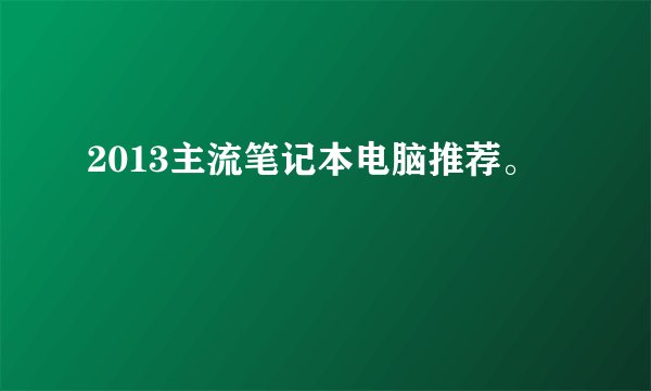 2013主流笔记本电脑推荐。