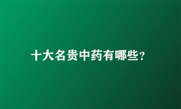十大名贵中药有哪些？