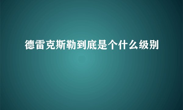 德雷克斯勒到底是个什么级别