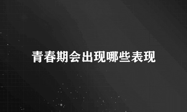 青春期会出现哪些表现