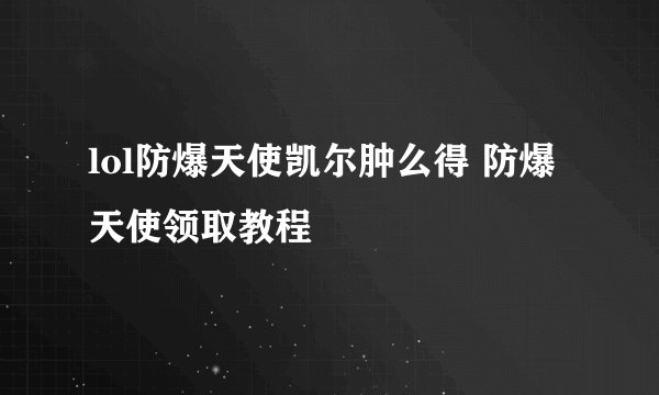 lol防爆天使凯尔肿么得 防爆天使领取教程