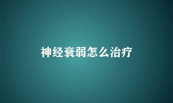 神经衰弱怎么治疗