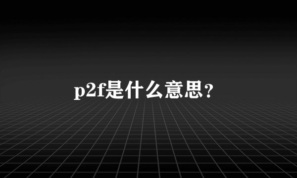 p2f是什么意思？