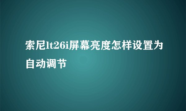 索尼lt26i屏幕亮度怎样设置为自动调节