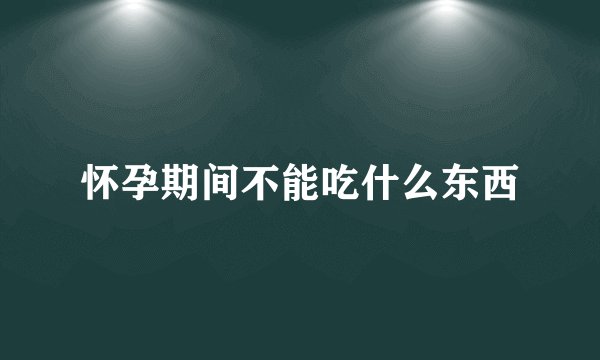 怀孕期间不能吃什么东西