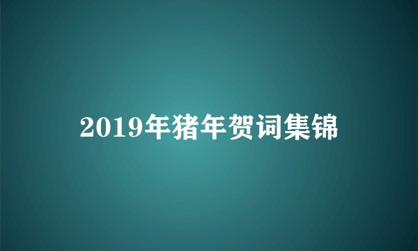 2019年猪年贺词集锦