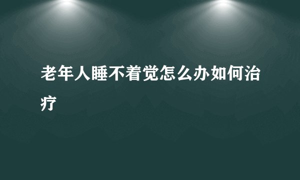 老年人睡不着觉怎么办如何治疗