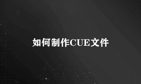 如何制作CUE文件