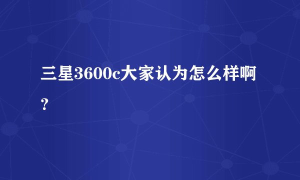 三星3600c大家认为怎么样啊？
