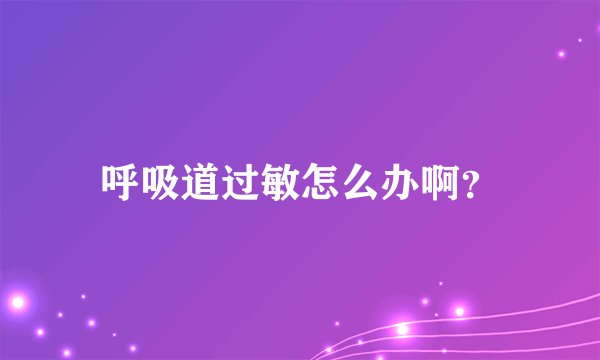 呼吸道过敏怎么办啊？