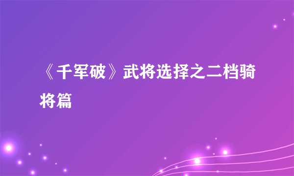 《千军破》武将选择之二档骑将篇