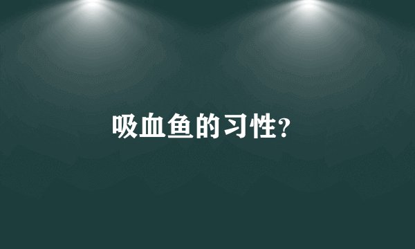 吸血鱼的习性?