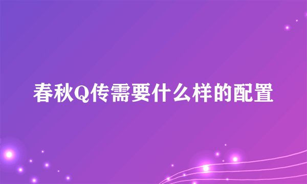 春秋Q传需要什么样的配置
