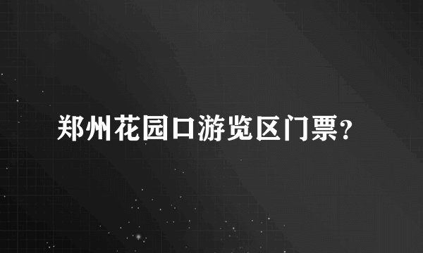 郑州花园口游览区门票？