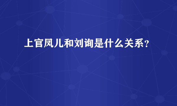 上官凤儿和刘询是什么关系？